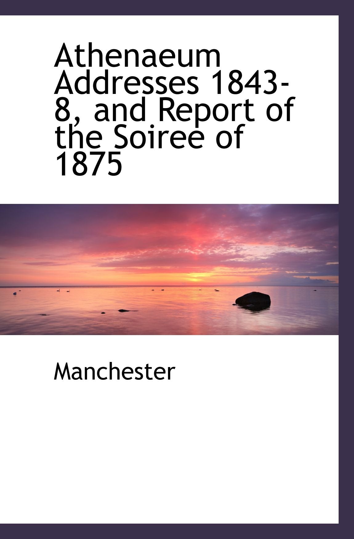Athenaeum Addresses 1843-8, and Report of the Soiree of 1875 Reference Books