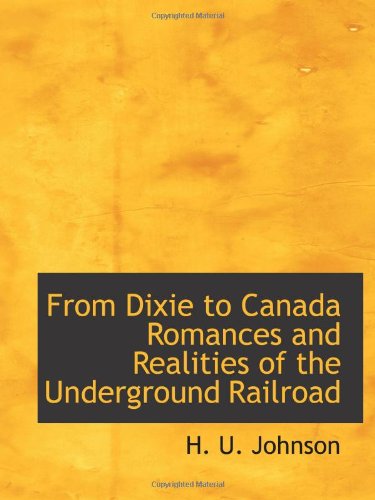 From Dixie to Canada Romances and Realities of the Underground Railroad Politics & History