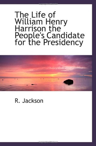 The Life of William Henry Harrison the People's Candidate for the Presidency Politics & History