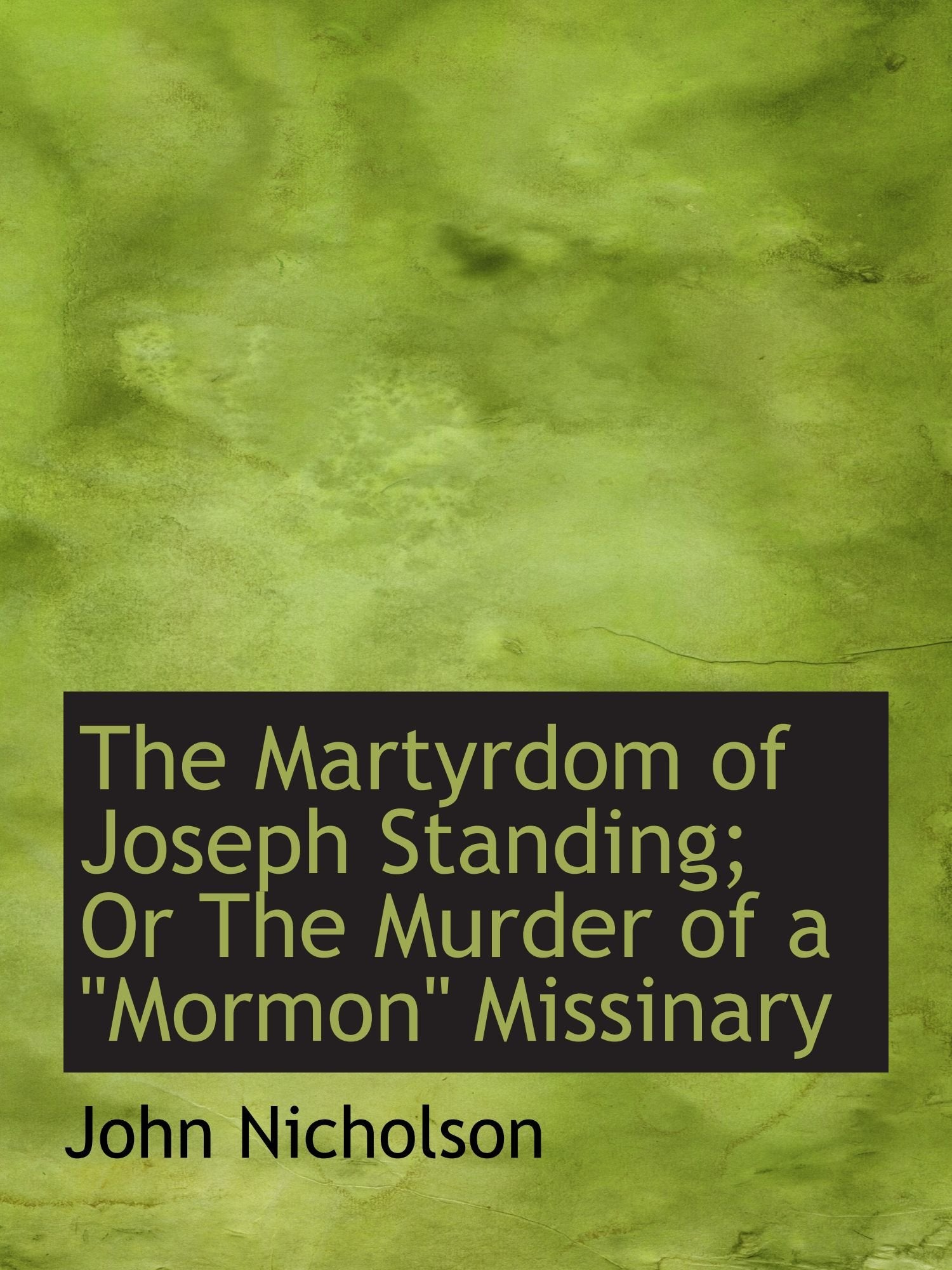 The Martyrdom of Joseph Standing; Or The Murder of a Mormon" Missinary" Politics & History