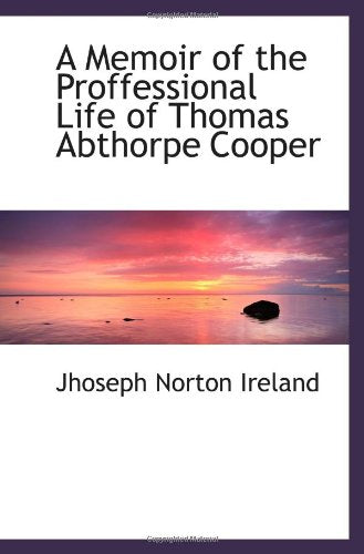 A Memoir of the Proffessional Life of Thomas Abthorpe Cooper Politics & History