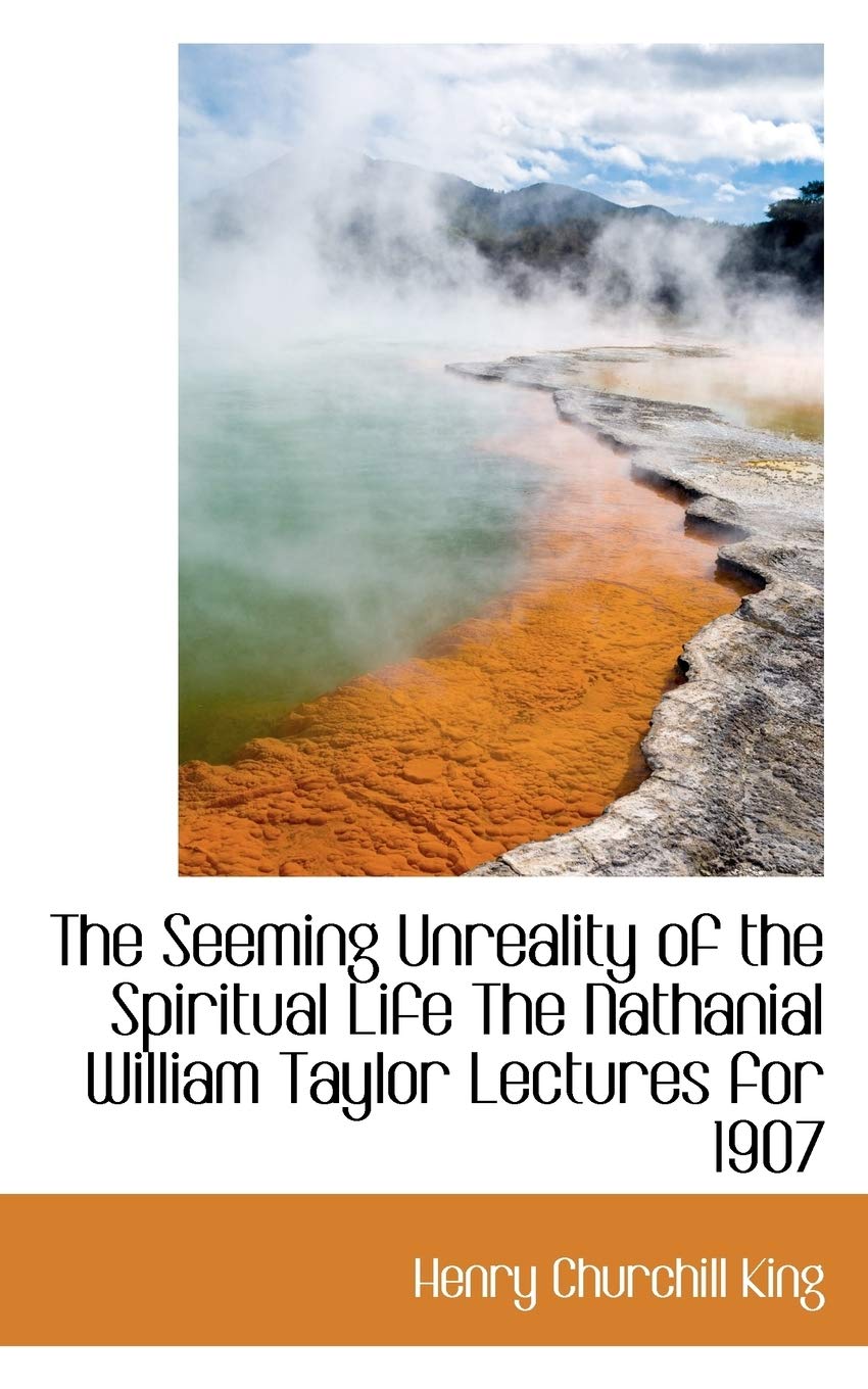 The Seeming Unreality of the Spiritual Life the Nathanial William Taylor Lectures for 1907 Politics & History