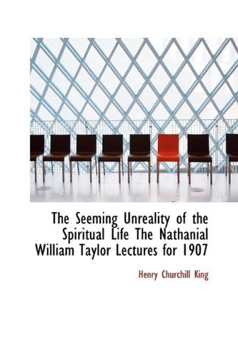 The Seeming Unreality of the Spiritual Life the Nathanial William Taylor Lectures for 1907 Politics & History