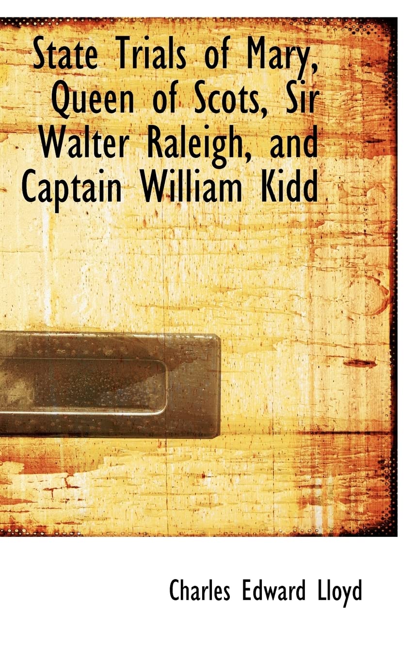 State Trials of Mary, Queen of Scots, Sir Walter Raleigh, and Captain William Kidd Politics & History