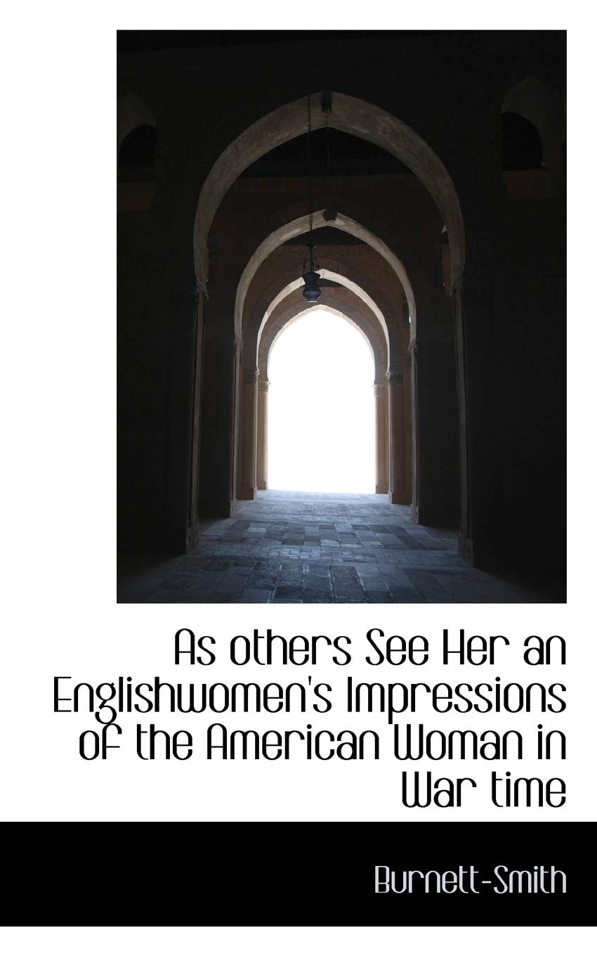 As Others See Her an Englishwomen's Impressions of the American Woman in War Time Politics & History