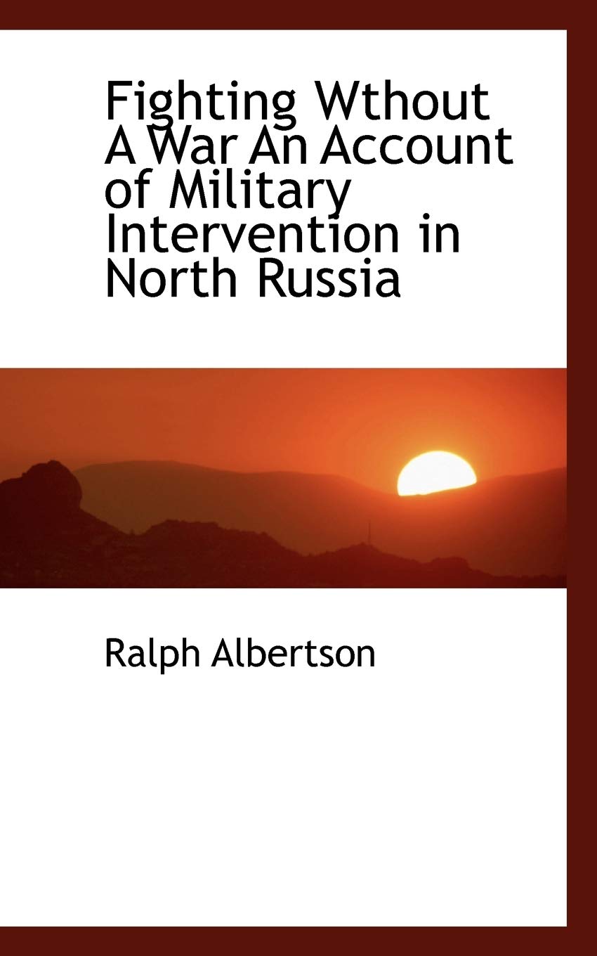 Fighting Wthout a War an Account of Military Intervention in North Russia Politics & History