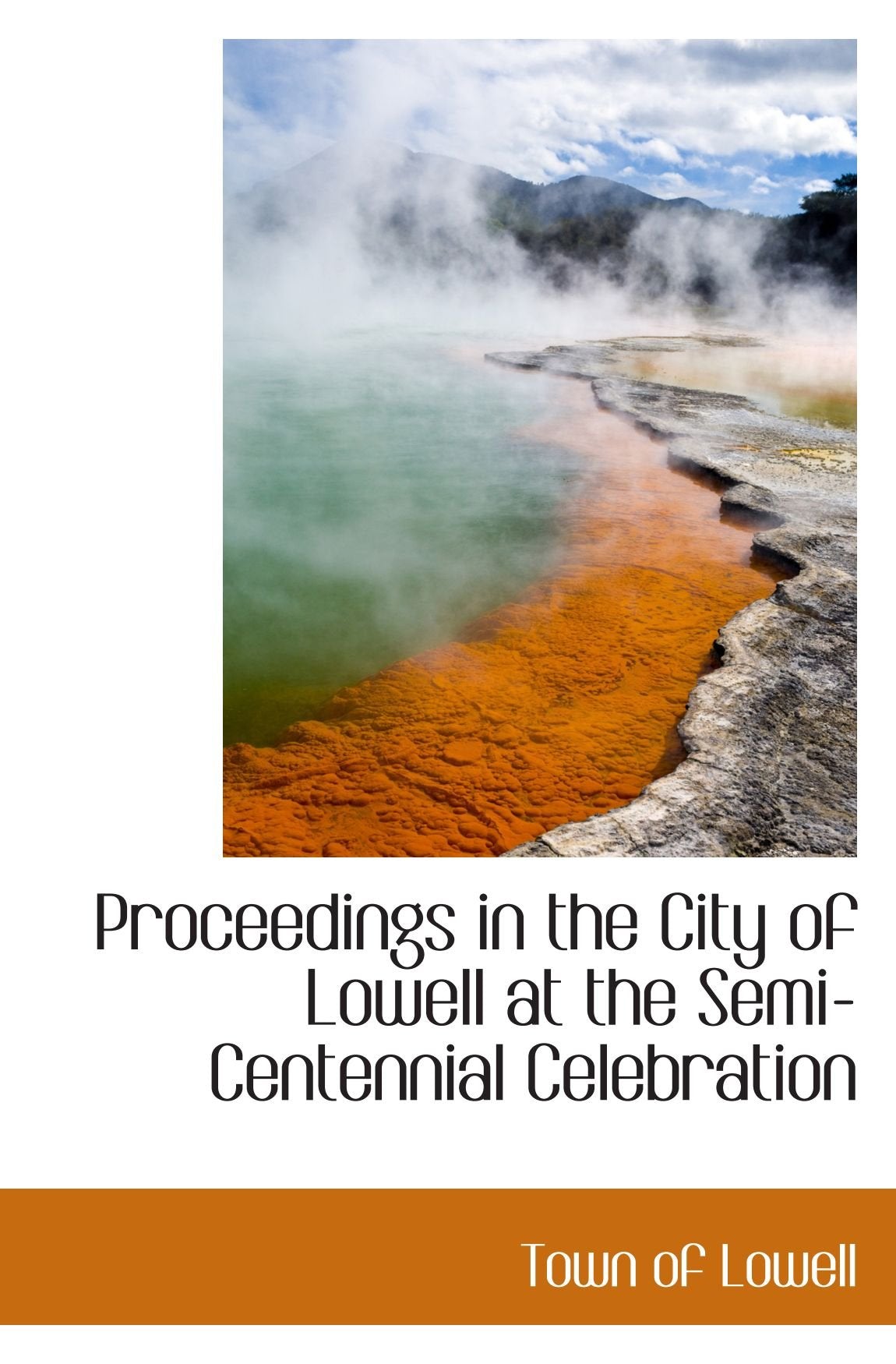 Proceedings in the City of Lowell at the Semi-Centennial Celebration Politics & History