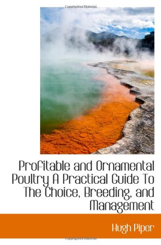 Profitable and Ornamental Poultry A Practical Guide To The Choice, Breeding, and Management Politics & History