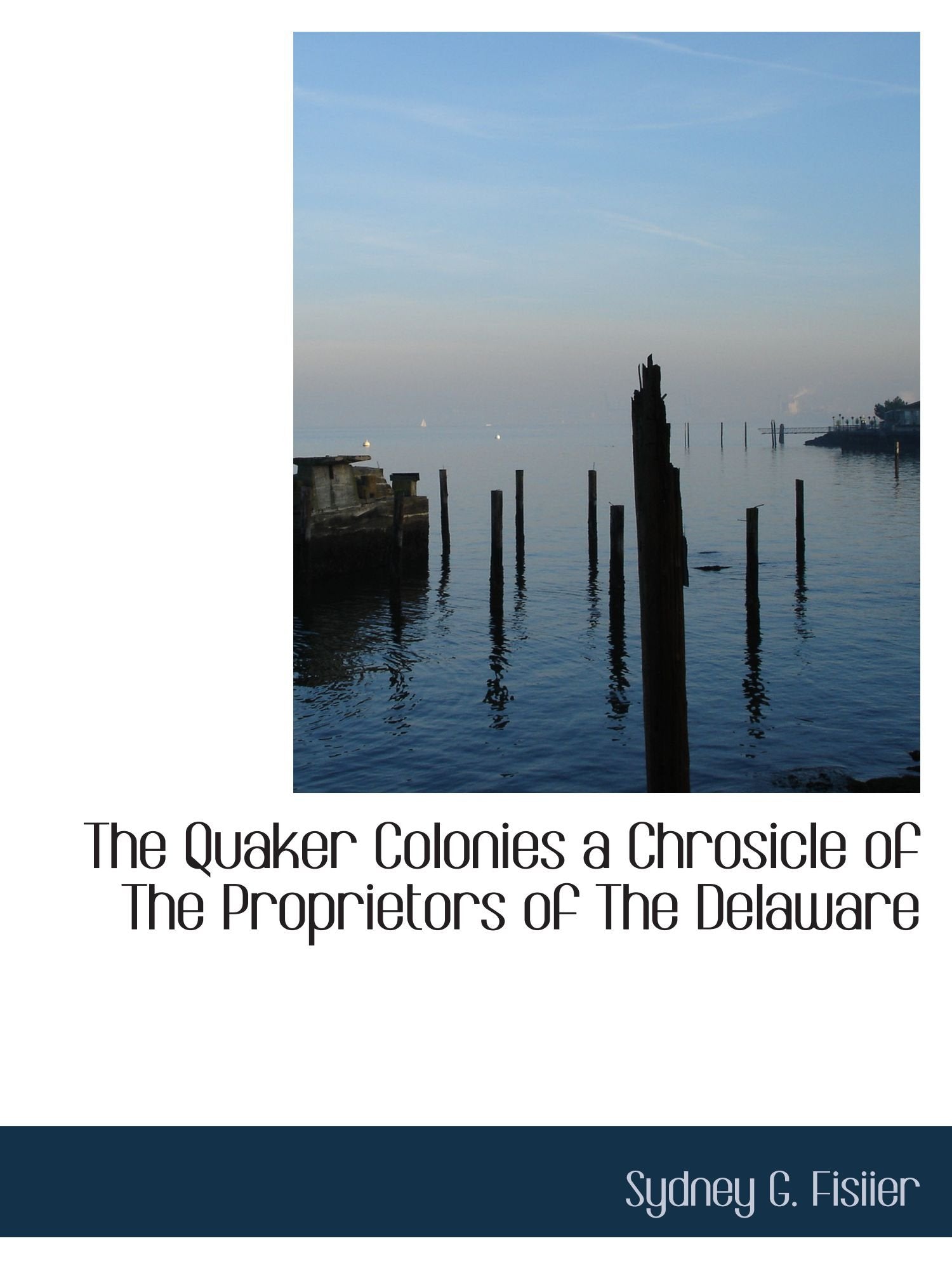 The Quaker Colonies a Chrosicle of The Proprietors of The Delaware Politics & History