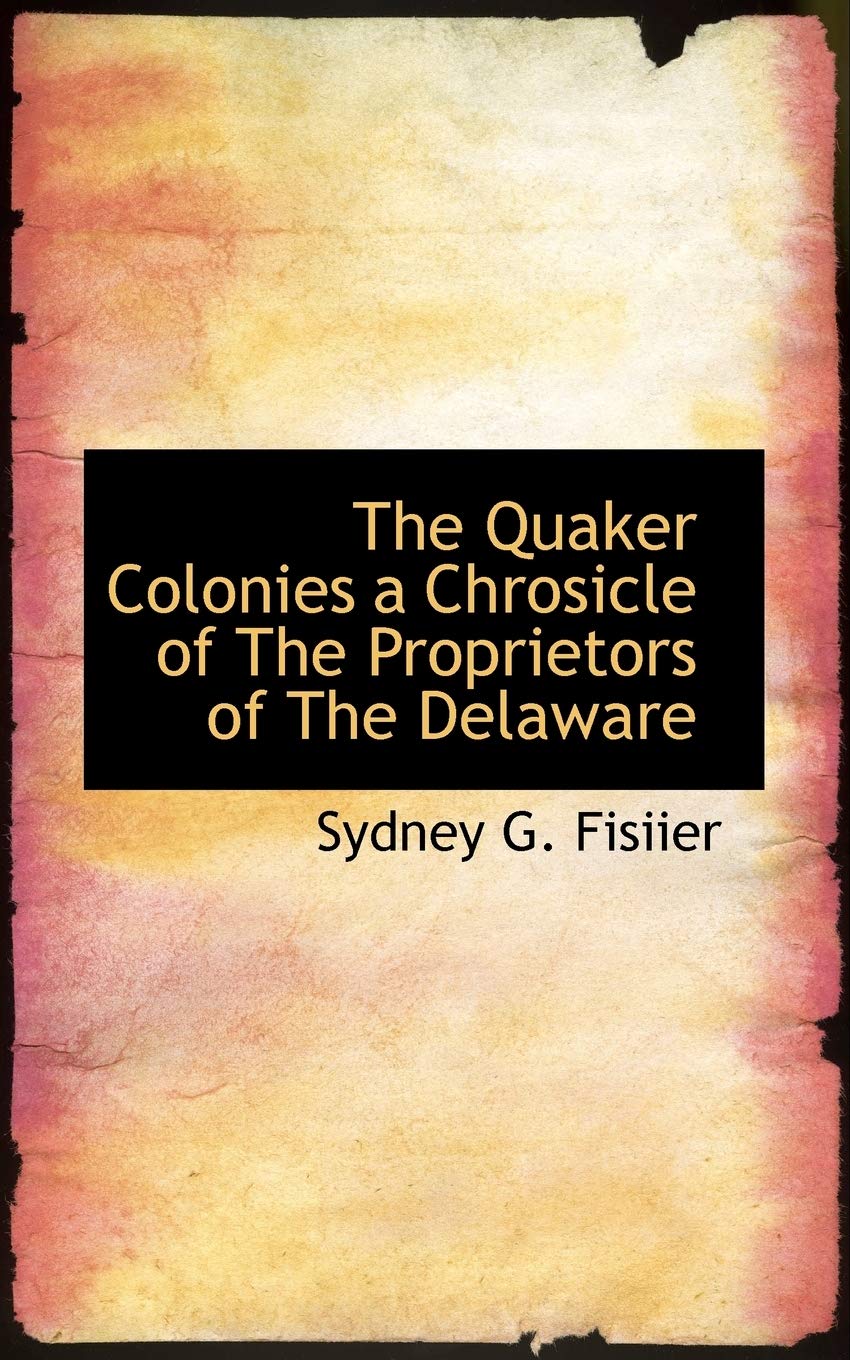 The Quaker Colonies a Chrosicle of the Proprietors of the Delaware Politics & History