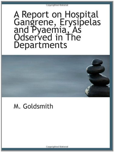 A Report on Hospital Gangrene, Erysipelas and Pyaemia, As Odserved in The Departments Politics & History