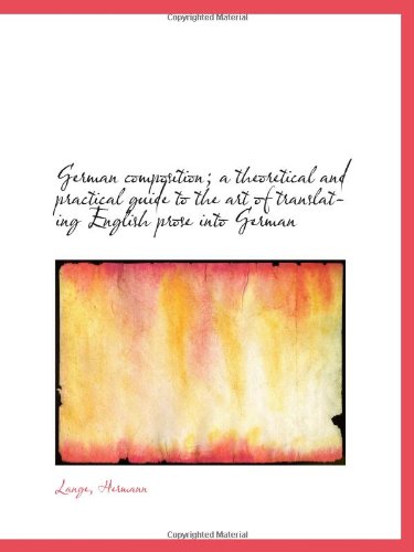 German composition; a theoretical and practical guide to the art of translating English prose into G Books