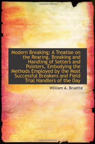 Modern Breaking: A Treatise on the Rearing, Breaking and Handling of Setters and Pointers, Embodying Politics & History