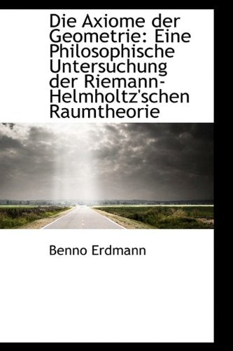 Die Axiome Der Geometrie: Eine Philosophische Untersuchung Der Riemann-Helmholtz'schen Raumtheorie Politics & History
