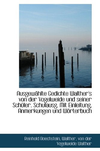Ausgew Hlte Gedichte Walther's Von Der Vogelweide Und Seiner Sch Ler. Schulausg. Mit Einleitung, Anm Books