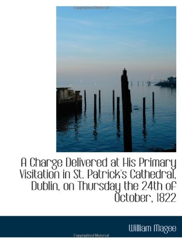 A Charge Delivered at His Primary Visitation in St. Patrick's Cathedral, Dublin, on Thursday the 24t Politics & History