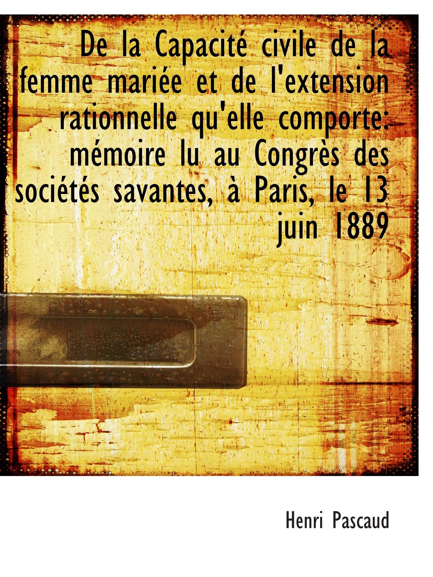 De la Capacité civile de la femme mariée et de l'extension rationnelle qu'elle comporte: mémoire lu Politics & History