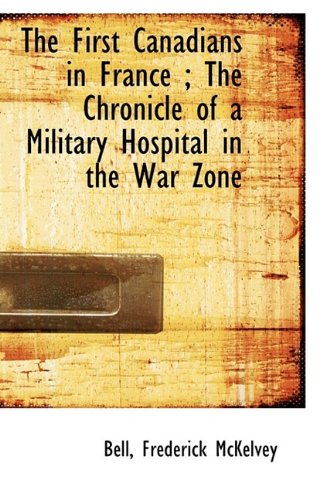The First Canadians in France; The Chronicle of a Military Hospital in the War Zone book