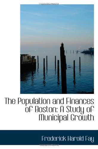The Population and Finances of Boston: A Study of Municipal Growth Politics & History