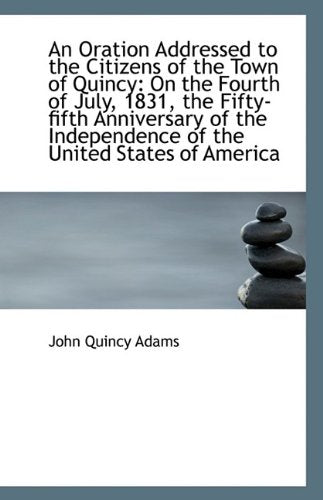 An Oration Addressed to the Citizens of the Town of Quincy: On the Fourth of July, 1831, the Fifty-F Politics & History