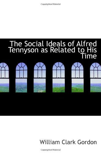 The Social Ideals of Alfred Tennyson as Related to His Time Politics & History