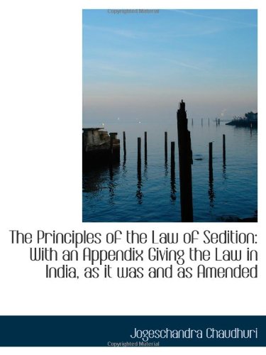 The Principles of the Law of Sedition: With an Appendix Giving the Law in India, as it was and as Am Politics & History