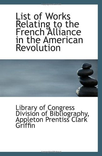 List of Works Relating to the French Alliance in the American Revolution Politics & History