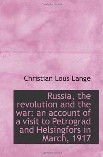 Russia, the revolution and the war: an account of a visit to Petrograd and Helsingfors in March, 191 Politics & History