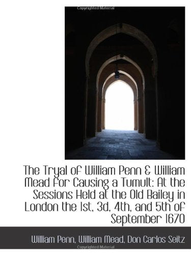 The Tryal of William Penn & William Mead for Causing a Tumult: At the Sessions Held at the Old Baile Politics & History