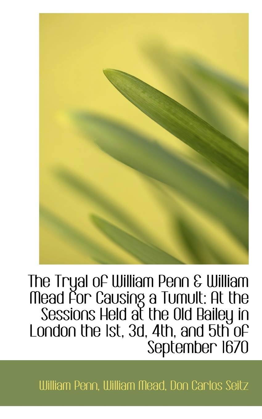 The Tryal of William Penn & William Mead for Causing a Tumult: At the Sessions Held at the Old Baile Politics & History