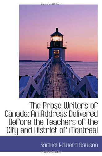 The Prose Writers of Canada: An Address Delivered Before the Teachers of the City and District of Mo Books