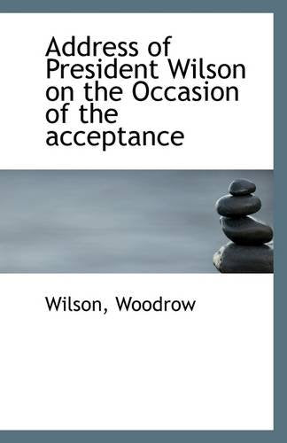 Address of President Wilson on the Occasion of the Acceptance Politics & History