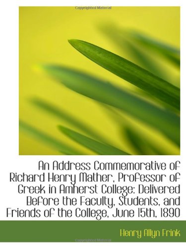 An Address Commemorative of Richard Henry Mather, Professor of Greek in Amherst College: Delivered B Politics & History