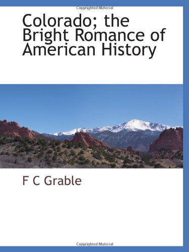 Colorado; the Bright Romance of American History Politics & History