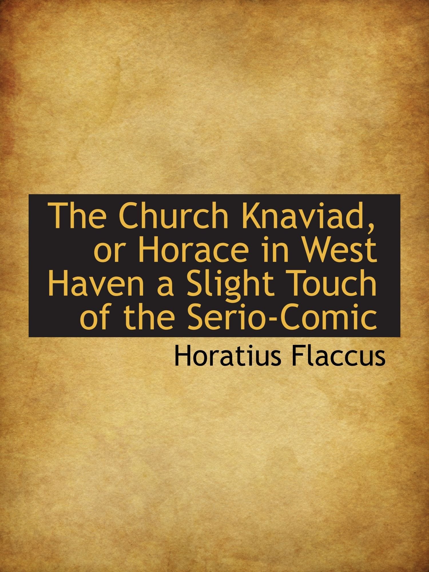 The Church Knaviad, or Horace in West Haven a Slight Touch of the Serio-Comic Politics & History
