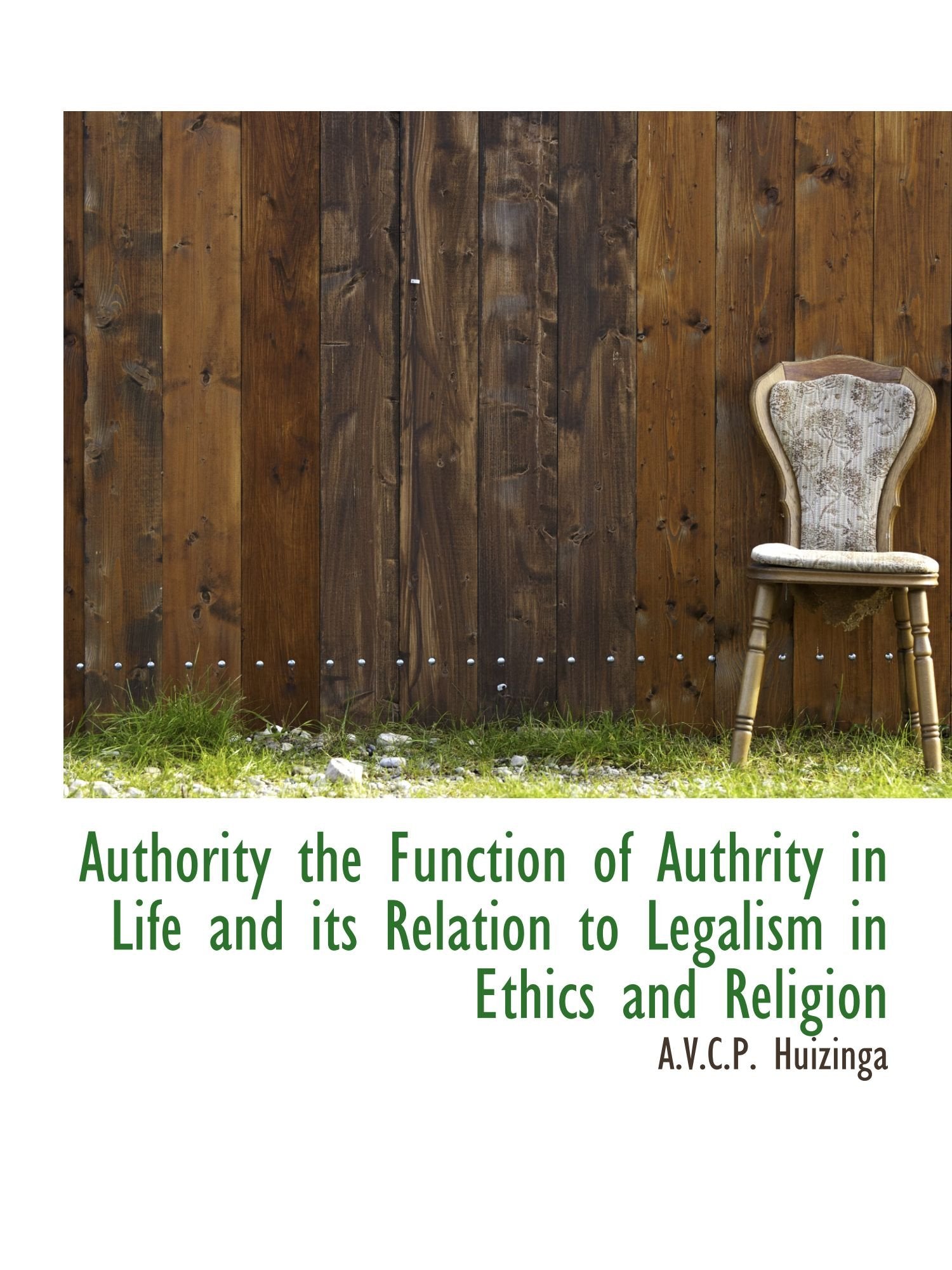 Authority the Function of Authrity in Life and its Relation to Legalism in Ethics and Religion Politics & History