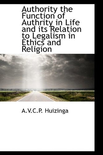 Authority the Function of Authrity in Life and Its Relation to Legalism in Ethics and Religion Philosophy