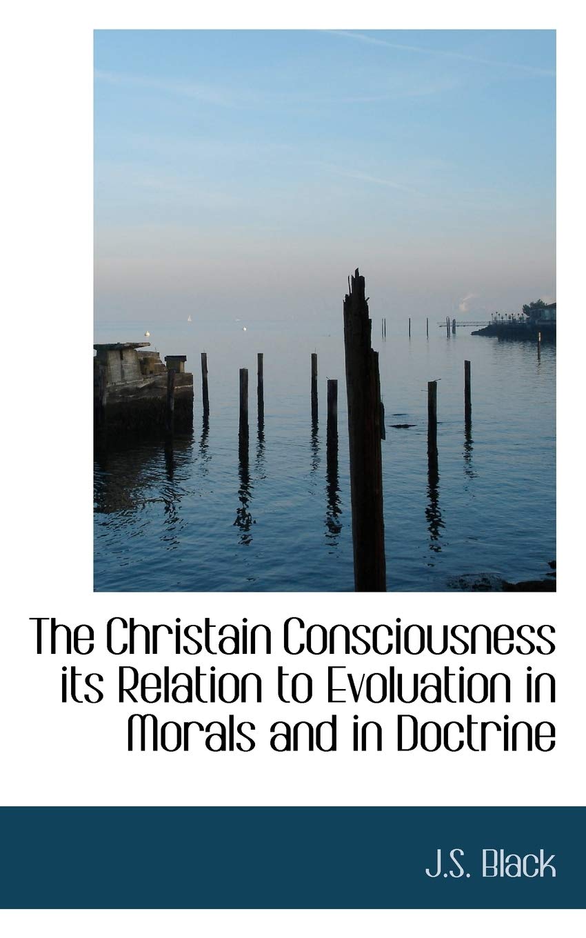 The Christain Consciousness: Its Relation to Evoluation in Morals and in Doctrine Politics & History