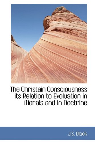 The Christain Consciousness: Its Relation to Evoluation in Morals and in Doctrine Politics & History