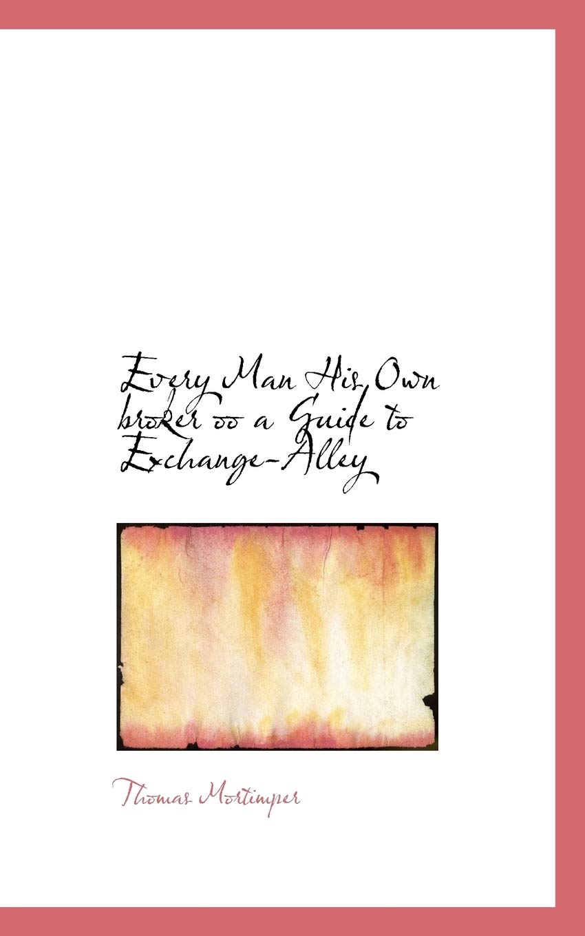 Every Man His Own Broker Oo a Guide to Exchange-alley Politics & History