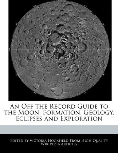 An Off the Record Guide to the Moon: Formation, Geology, Eclipses and Exploration book