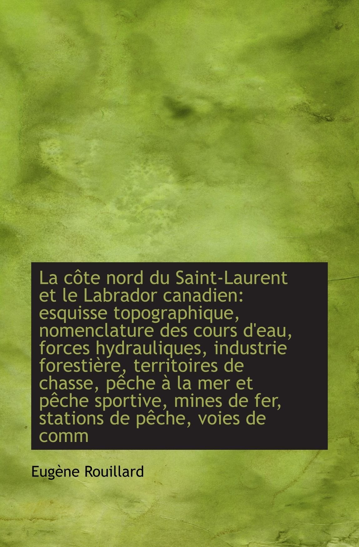 La côte nord du Saint-Laurent et le Labrador canadien: esquisse topographique, nomenclature des cour Politics & History
