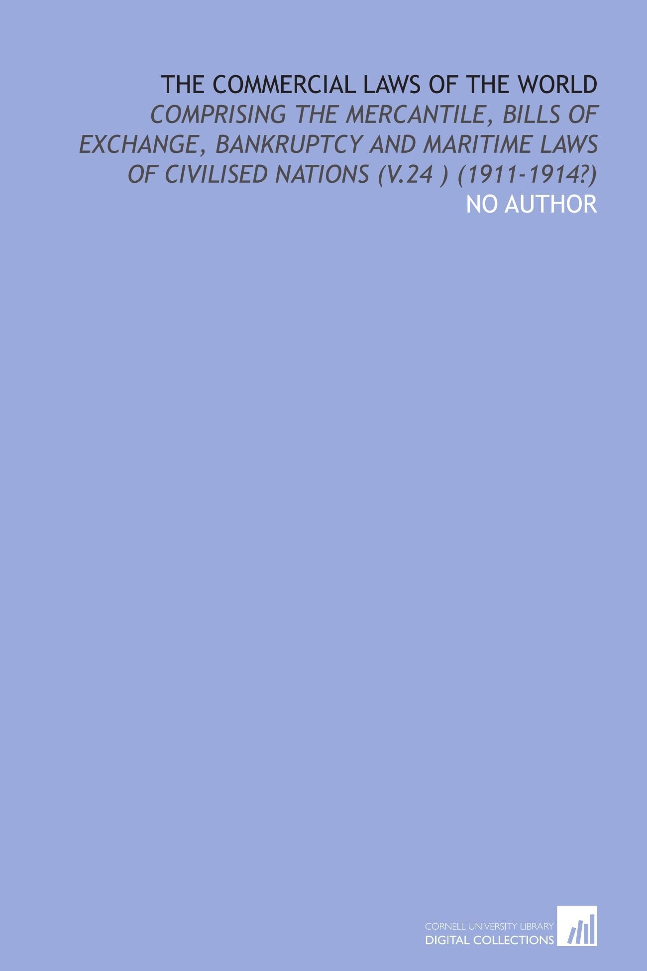 The Commercial laws of the world: comprising the mercantile, bills of exchange, bankruptcy and maritime laws of civilised nations (v.24 ) (1911-1914?) Law