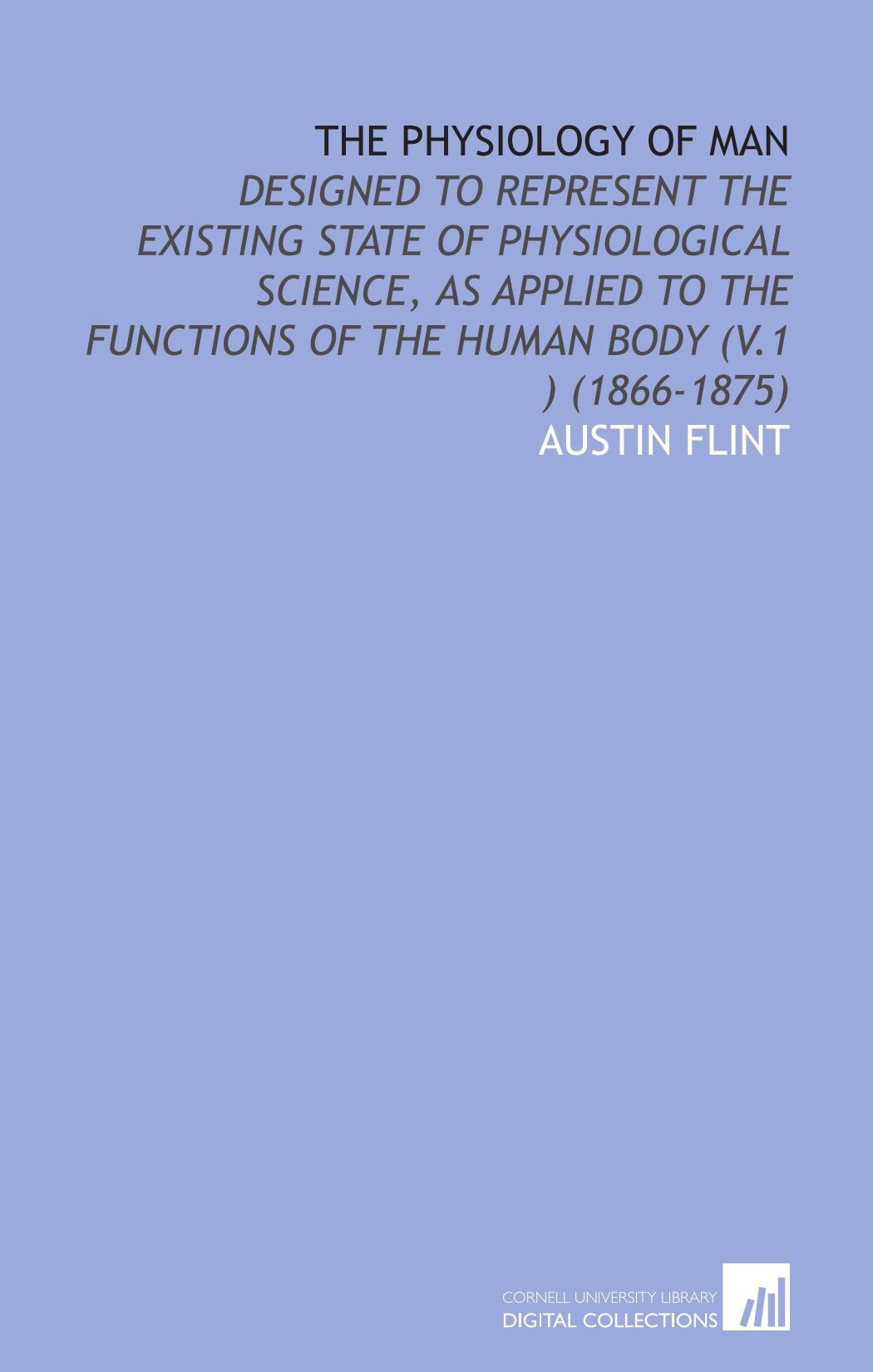 The Physiology of Man: Designed to Represent the Existing State of Physiological Science, as Applied to the Functions of the Human Body (V.1 ) (1866-1875) book