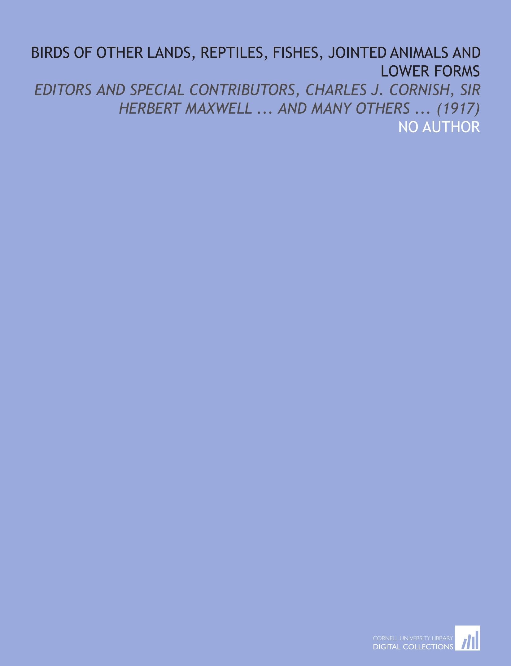 Birds of Other Lands, Reptiles, Fishes, Jointed Animals and Lower Forms: Editors and Special Contributors, Charles J. Cornish, Sir Herbert Maxwell ... And Many Others ... (1917) Books
