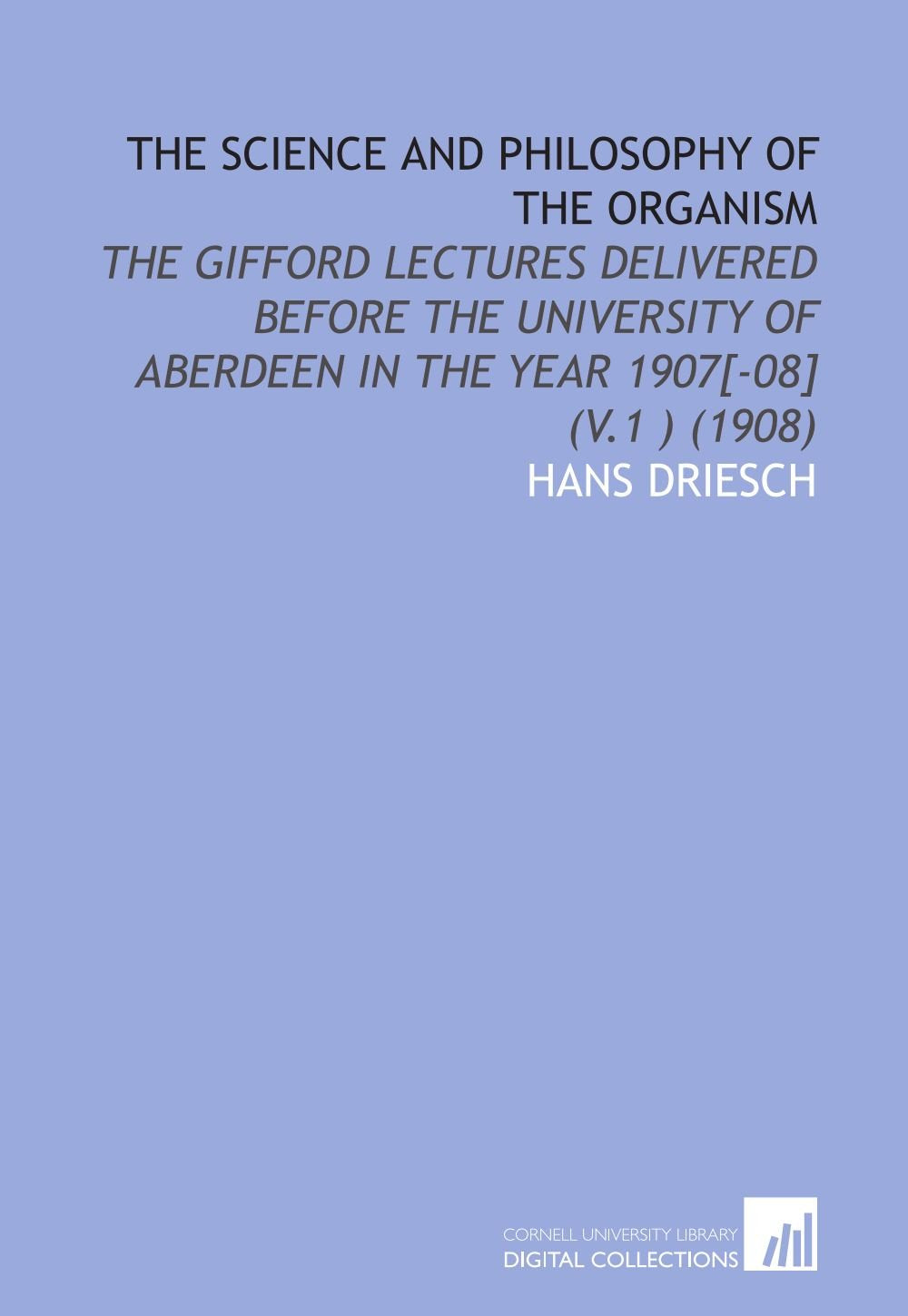 The Science and Philosophy of the Organism: The Gifford Lectures Delivered Before the University of Aberdeen in the Year 1907 (V.1 ) (1908) Books
