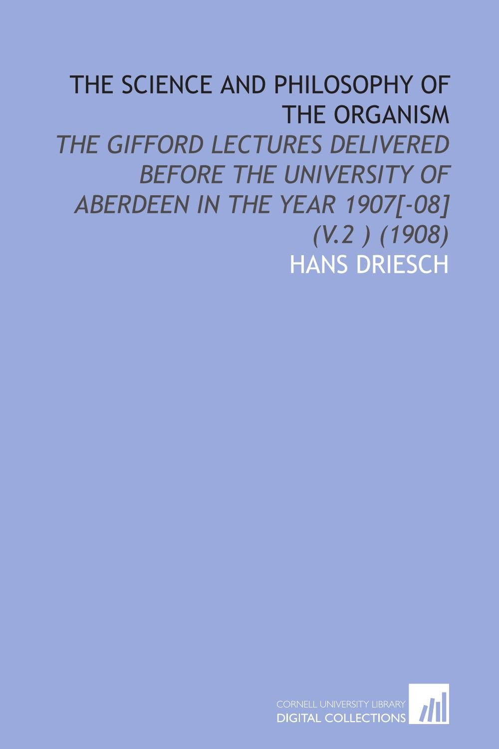 The Science and Philosophy of the Organism: The Gifford Lectures Delivered Before the University of Aberdeen in the Year 1907 (V.2 ) (1908) Books