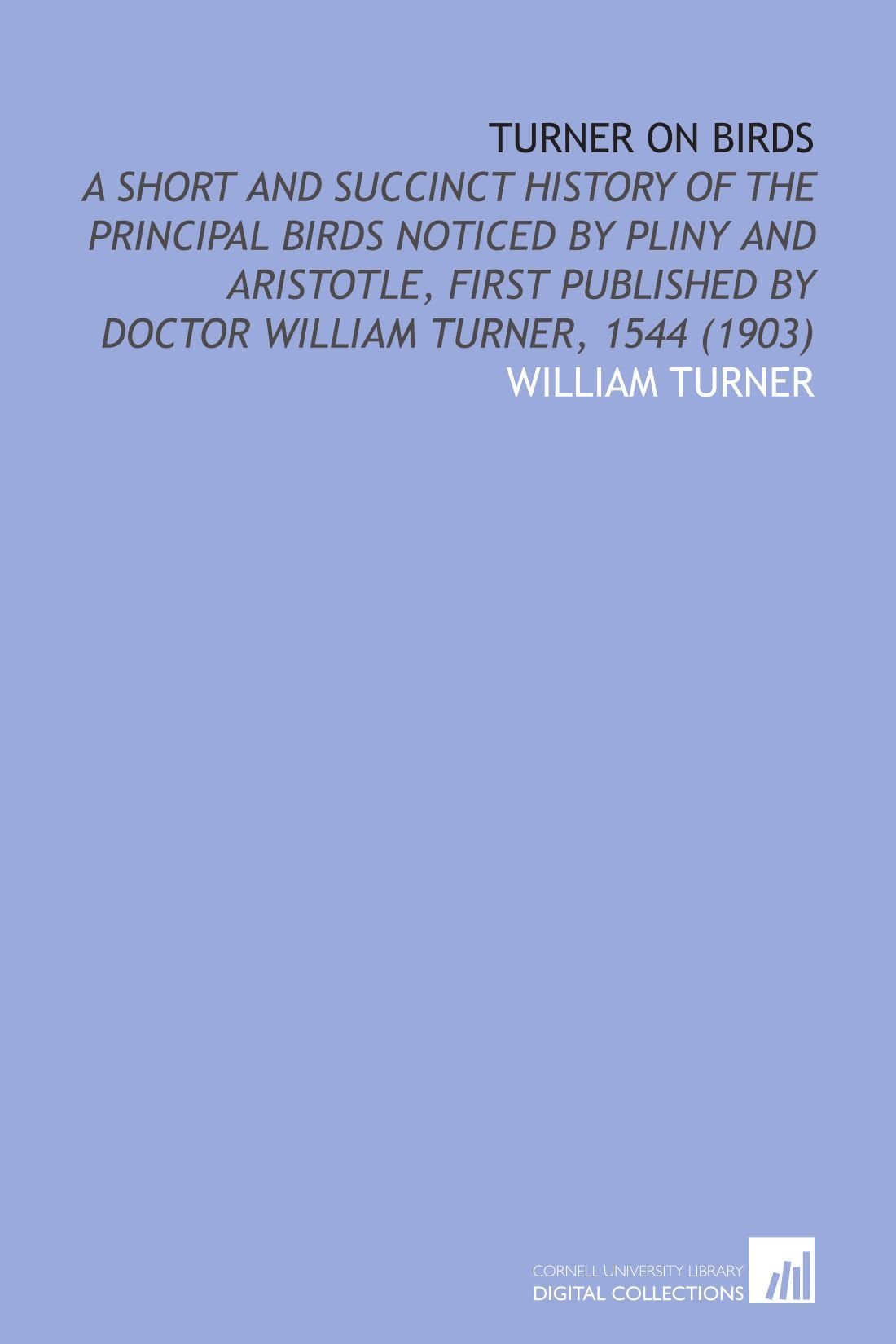 Turner on Birds: A Short and Succinct History of the Principal Birds Noticed by Pliny and Aristotle, First Published by Doctor William Turner, 1544 (1903) Books