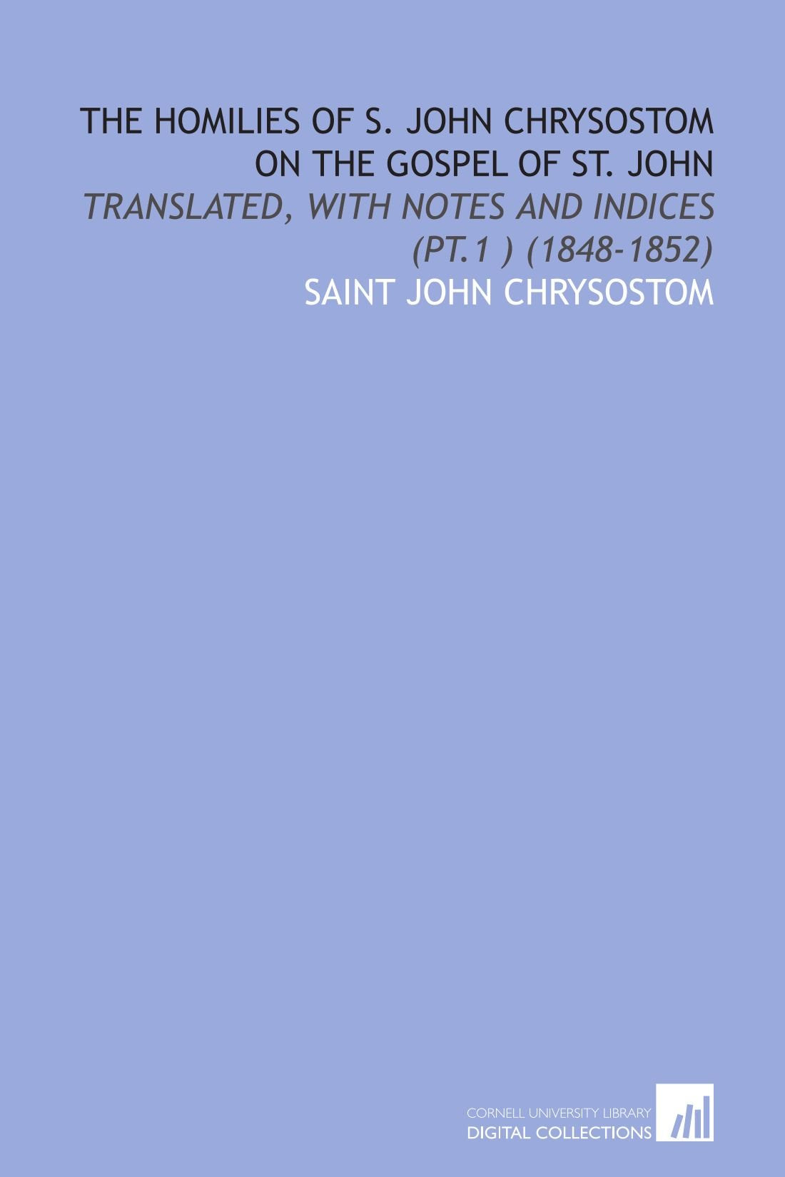 The Homilies of S. John Chrysostom on the Gospel of St. John: Translated, With Notes and Indices (Pt.1 ) (1848-1852) Books