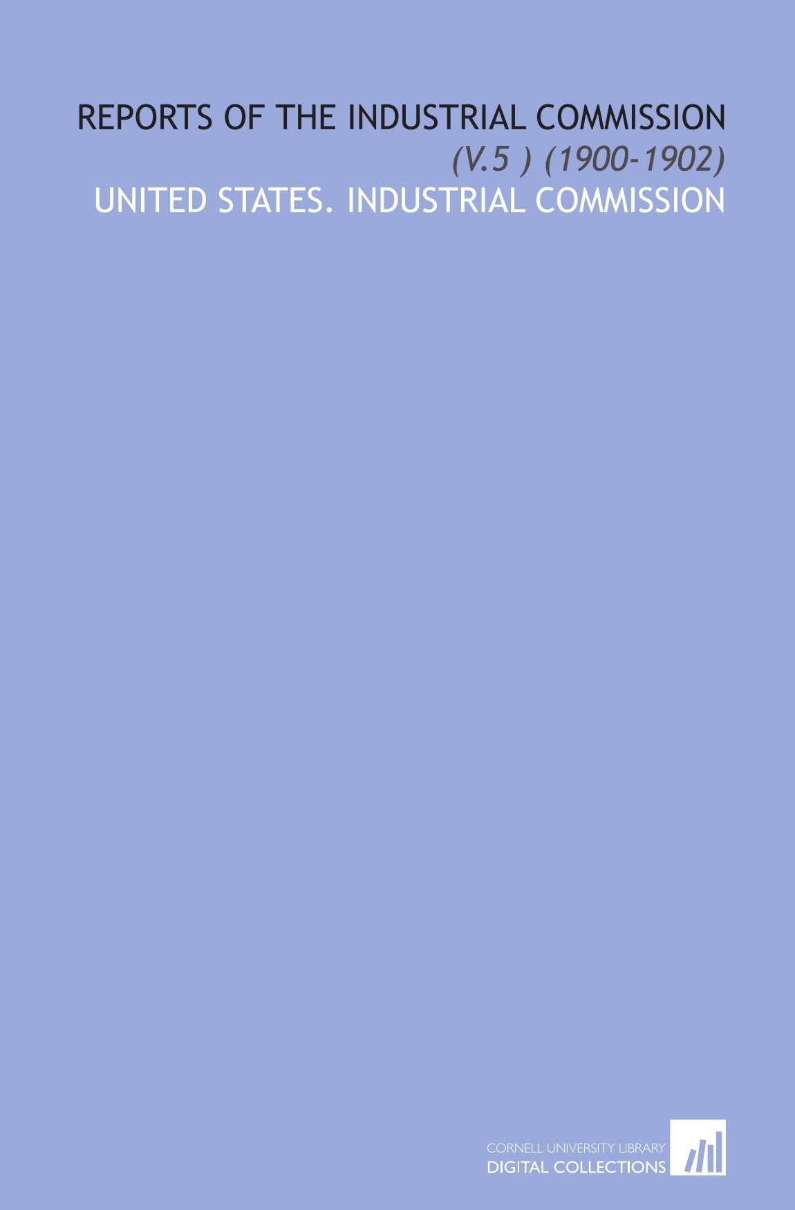 Reports of the Industrial Commission: (V.5 ) (1900-1902) Books